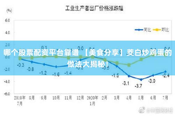 哪个股票配资平台靠谱 【美食分享】茭白炒鸡蛋的做法大揭秘！