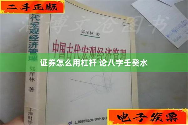 证券怎么用杠杆 论八字壬癸水