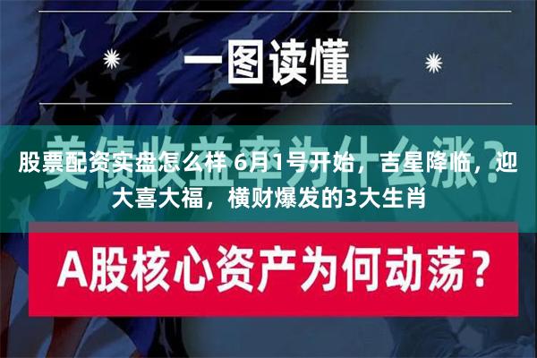 股票配资实盘怎么样 6月1号开始，吉星降临，迎大喜大福，横财爆发的3大生肖