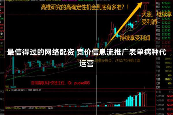 最信得过的网络配资 竞价信息流推广表单病种代运营