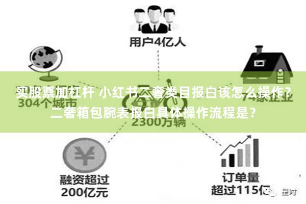 买股票加杠杆 小红书二奢类目报白该怎么操作？二奢箱包腕表报白具体操作流程是？