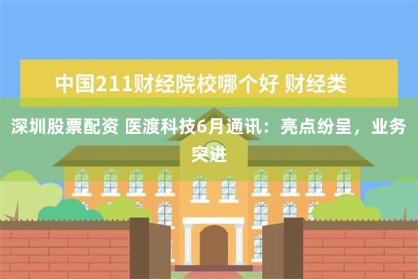 深圳股票配资 医渡科技6月通讯：亮点纷呈，业务突进