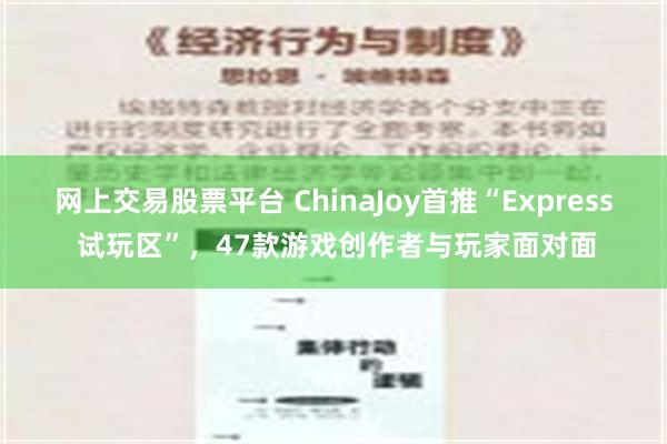 网上交易股票平台 ChinaJoy首推“Express 试玩区”，47款游戏创作者与玩家面对面