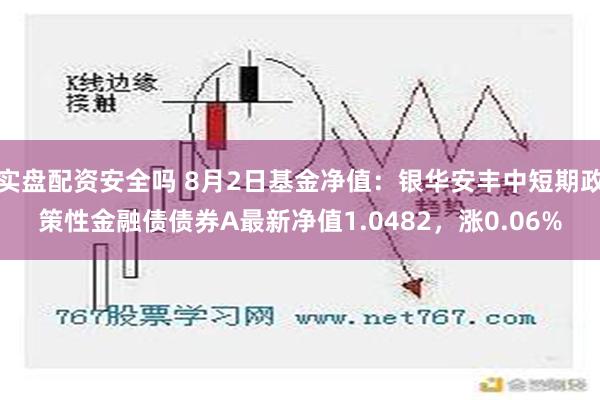 实盘配资安全吗 8月2日基金净值：银华安丰中短期政策性金融债债券A最新净值1.0482，涨0.06%