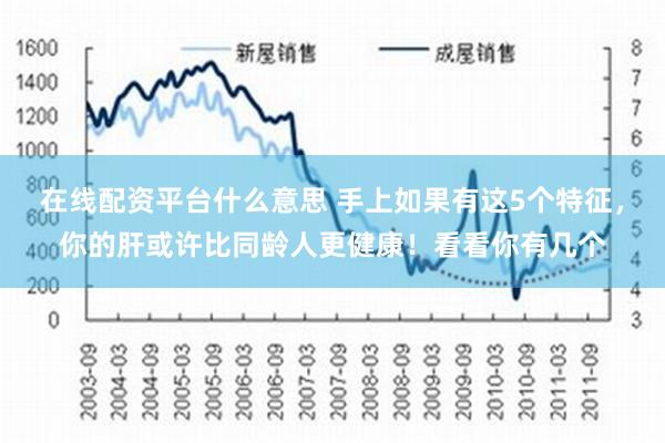 在线配资平台什么意思 手上如果有这5个特征，你的肝或许比同龄人更健康！看看你有几个