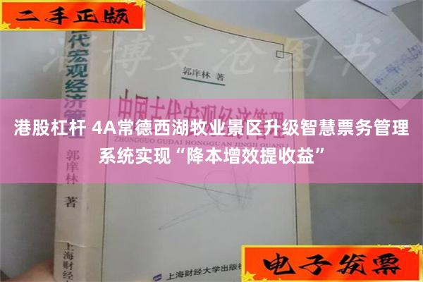 港股杠杆 4A常德西湖牧业景区升级智慧票务管理系统实现“降本增效提收益”