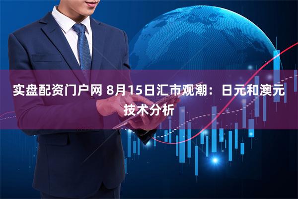 实盘配资门户网 8月15日汇市观潮：日元和澳元技术分析