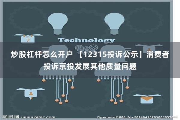 炒股杠杆怎么开户 【12315投诉公示】消费者投诉京投发展其他质量问题