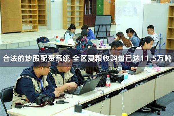 合法的炒股配资系统 全区夏粮收购量已达11.5万吨