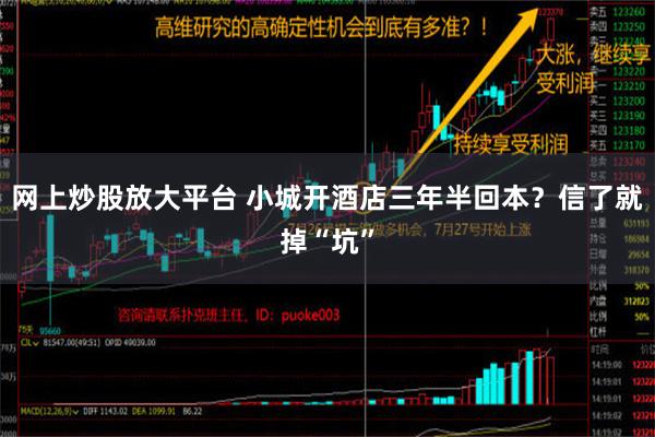 网上炒股放大平台 小城开酒店三年半回本？信了就掉“坑”