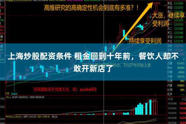 上海炒股配资条件 租金回到十年前，餐饮人却不敢开新店了