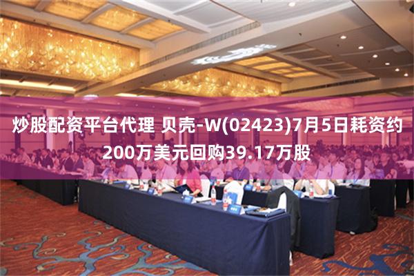 炒股配资平台代理 贝壳-W(02423)7月5日耗资约200万美元回购39.17万股