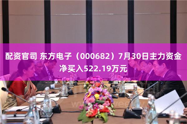 配资官司 东方电子（000682）7月30日主力资金净买入522.19万元