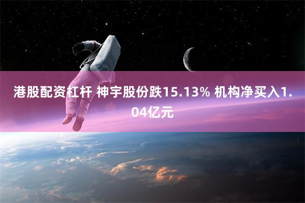 港股配资杠杆 神宇股份跌15.13% 机构净买入1.04亿元