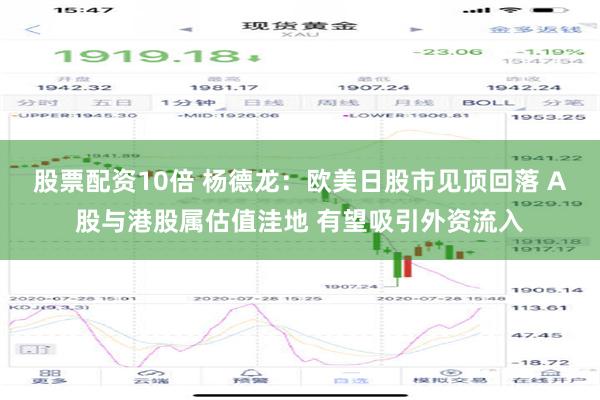 股票配资10倍 杨德龙：欧美日股市见顶回落 A股与港股属估值洼地 有望吸引外资流入
