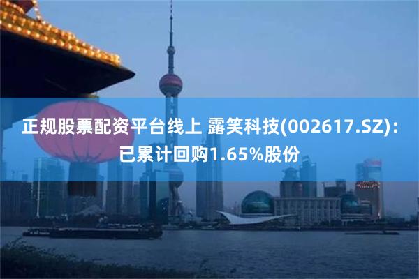 正规股票配资平台线上 露笑科技(002617.SZ)：已累计回购1.65%股份