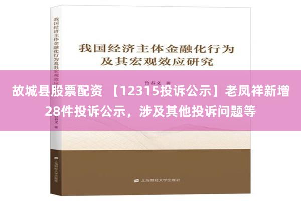 故城县股票配资 【12315投诉公示】老凤祥新增28件投诉公示，涉及其他投诉问题等