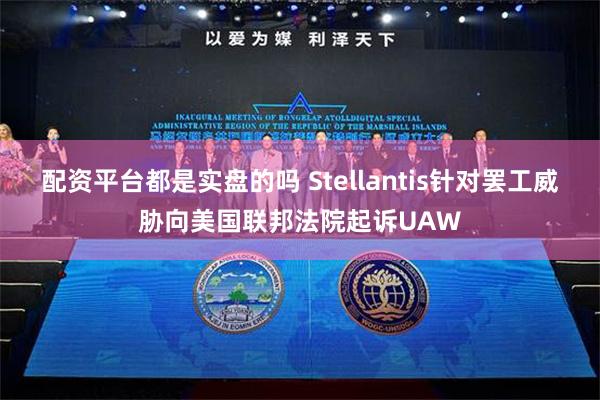 配资平台都是实盘的吗 Stellantis针对罢工威胁向美国联邦法院起诉UAW