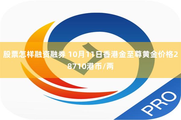 股票怎样融资融券 10月11日香港金至尊黄金价格28710港币/两