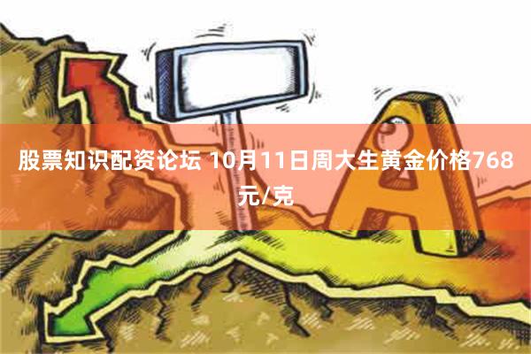 股票知识配资论坛 10月11日周大生黄金价格768元/克