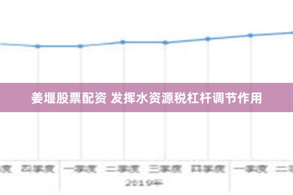 姜堰股票配资 发挥水资源税杠杆调节作用