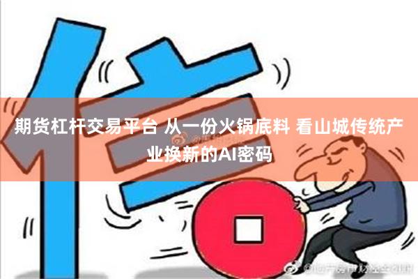 期货杠杆交易平台 从一份火锅底料 看山城传统产业换新的AI密码