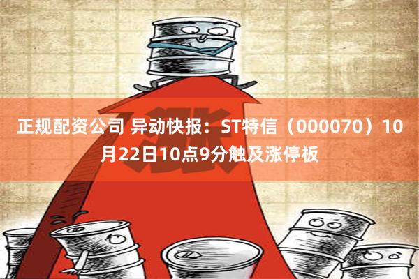 正规配资公司 异动快报：ST特信（000070）10月22日10点9分触及涨停板