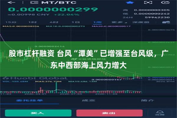 股市杠杆融资 台风“潭美”已增强至台风级，广东中西部海上风力增大