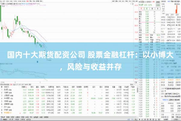 国内十大期货配资公司 股票金融杠杆：以小博大，风险与收益并存