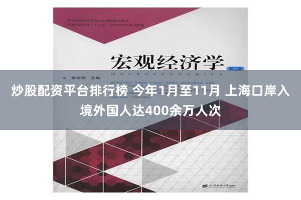 炒股配资平台排行榜 今年1月至11月 上海口岸入境外国人达400余万人次