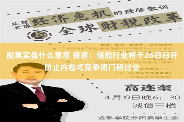 股票实盘什么意思 报道：储能行业将于26日召开防止内卷式竞争闭门研讨会