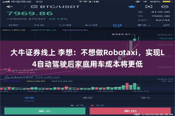 大牛证券线上 李想：不想做Robotaxi，实现L4自动驾驶后家庭用车成本将更低