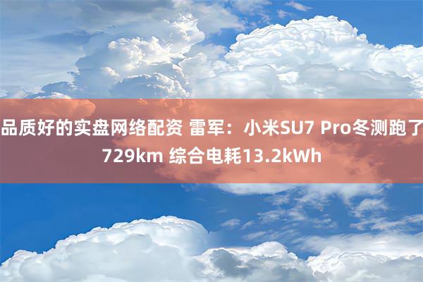 品质好的实盘网络配资 雷军：小米SU7 Pro冬测跑了729km 综合电耗13.2kWh