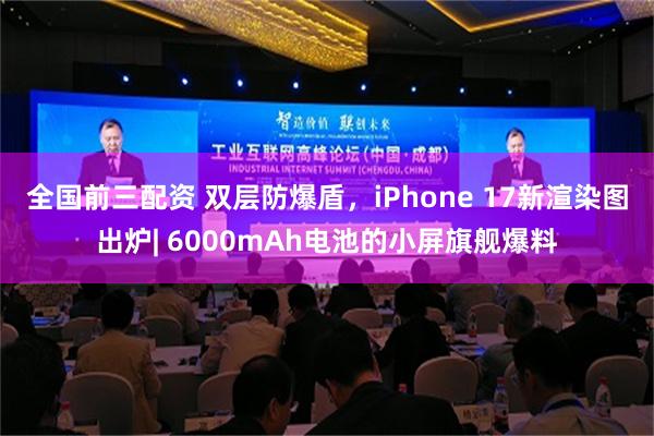 全国前三配资 双层防爆盾，iPhone 17新渲染图出炉| 6000mAh电池的小屏旗舰爆料