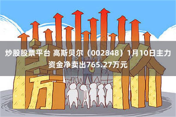 炒股股票平台 高斯贝尔（002848）1月10日主力资金净卖出765.27万元