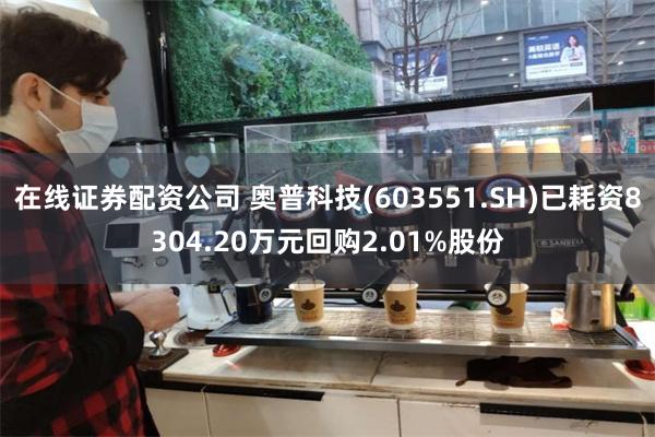 在线证券配资公司 奥普科技(603551.SH)已耗资8304.20万元回购2.01%股份