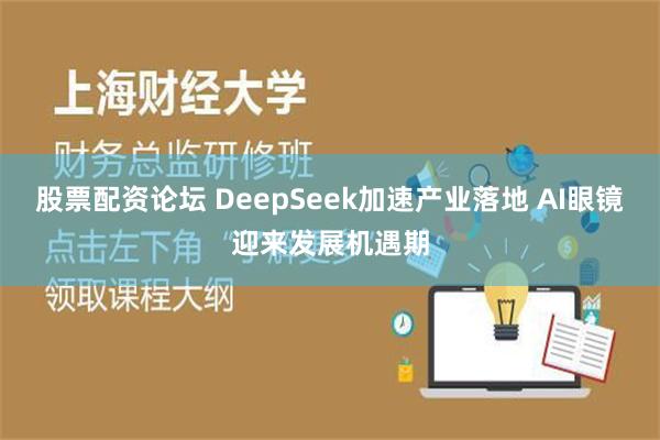 股票配资论坛 DeepSeek加速产业落地 AI眼镜迎来发展机遇期