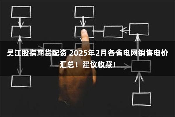 吴江股指期货配资 2025年2月各省电网销售电价汇总！建议收藏！